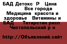 БАД Детокс -Р › Цена ­ 1 167 - Все города Медицина, красота и здоровье » Витамины и БАД   . Татарстан респ.,Чистопольский р-н